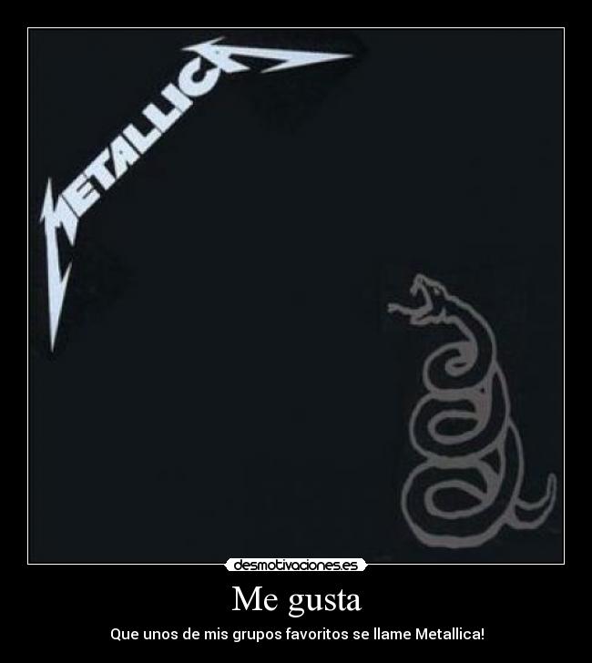 Me gusta - Que unos de mis grupos favoritos se llame Metallica!