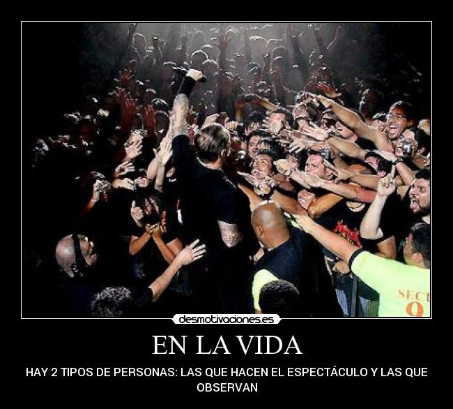 EN LA VIDA - HAY 2 TIPOS DE PERSONAS: LAS QUE HACEN EL ESPECTÁCULO Y LAS QUE
OBSERVAN