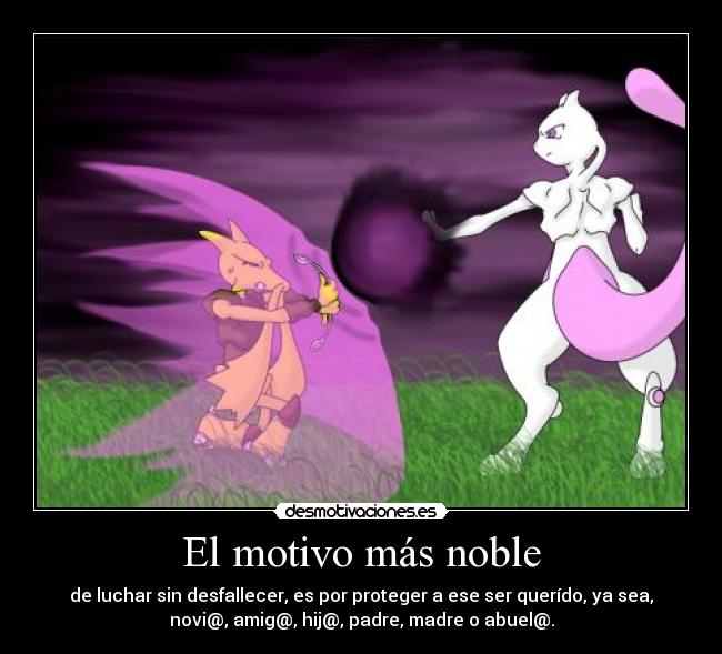 El motivo más noble - de luchar sin desfallecer, es por proteger a ese ser querído, ya sea,
novi@, amig@, hij@, padre, madre o abuel@.