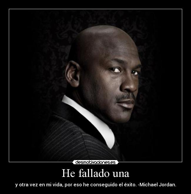 He fallado una - y otra vez en mi vida, por eso he conseguido el éxito. -Michael Jordan.