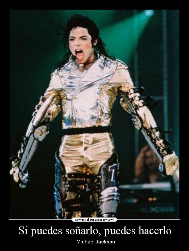 Si puedes soñarlo, puedes hacerlo - -Michael Jackson