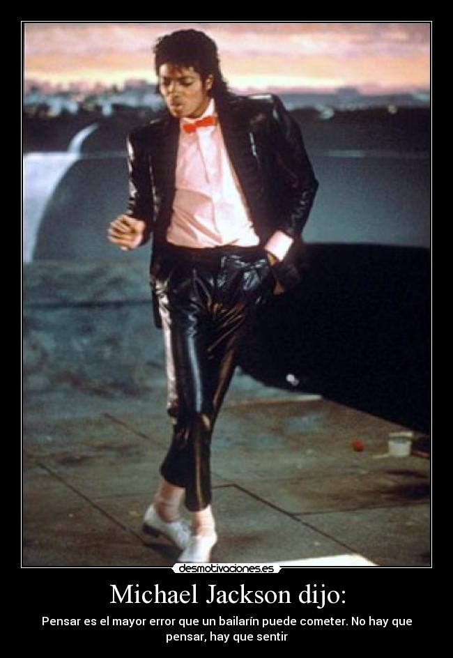 Michael Jackson dijo: - Pensar es el mayor error que un bailarín puede cometer. No hay que
pensar, hay que sentir