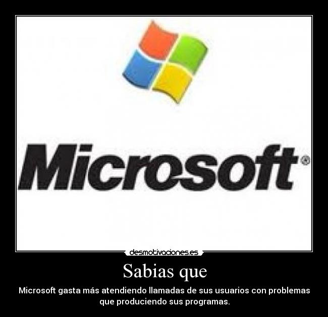 Sabias que - Microsoft gasta más atendiendo llamadas de sus usuarios con problemas
que produciendo sus programas.