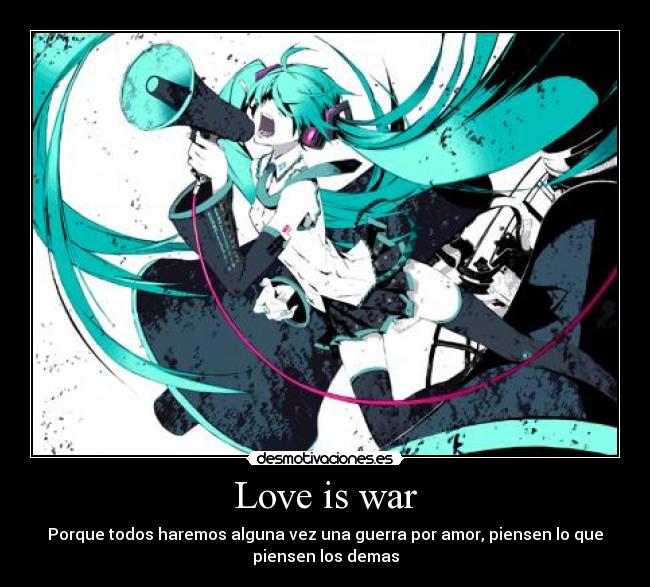 Love is war - Porque todos haremos alguna vez una guerra por amor, piensen lo que
piensen los demas