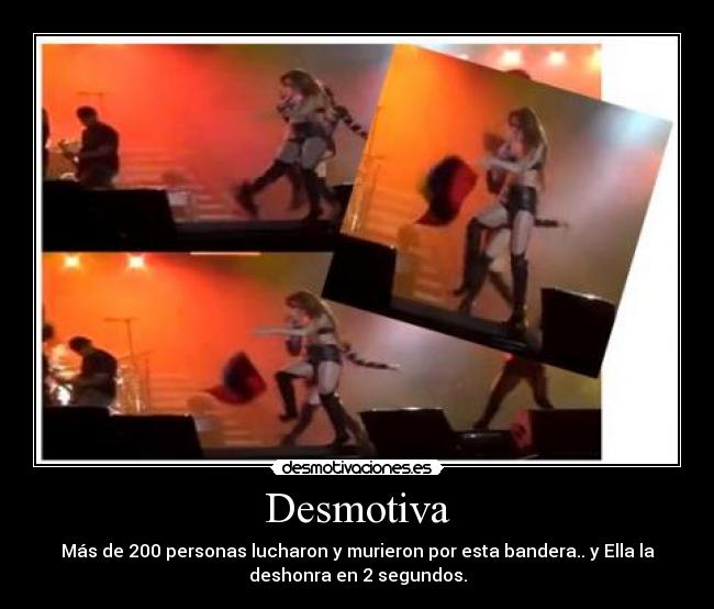Desmotiva - Más de 200 personas lucharon y murieron por esta bandera.. y Ella la
deshonra en 2 segundos.