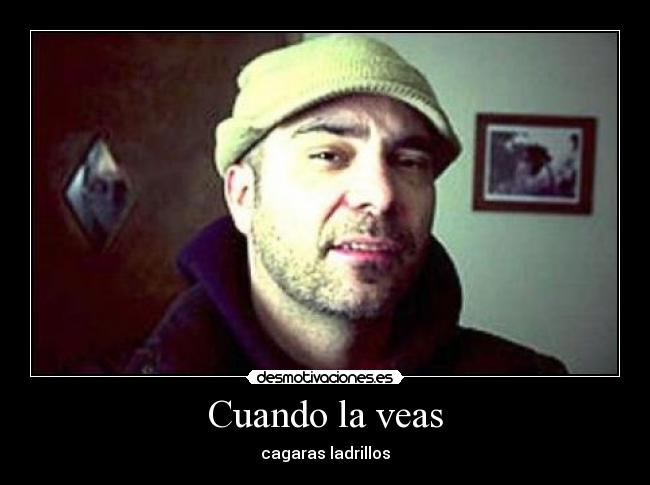 Cuando la veas - cagaras ladrillos