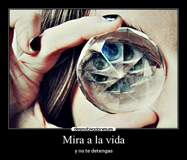 Mira a la vida - y no te detengas