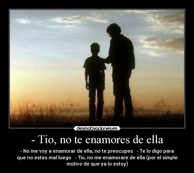 - Tio, no te enamores de ella -