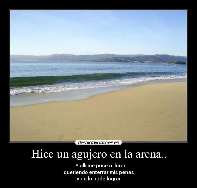 Hice un agujero en la arena.. - .. Y allí me puse a llorar
queriendo enterrar mis penas
y no lo pude lograr