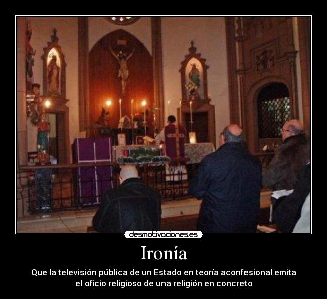 Ironía - Que la televisión pública de un Estado en teoría aconfesional emita
el oficio religioso de una religión en concreto