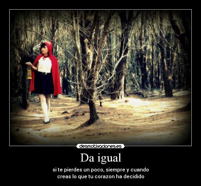 Da igual - si te pierdes un poco, siempre y cuando
creas lo que tu corazon ha decidido