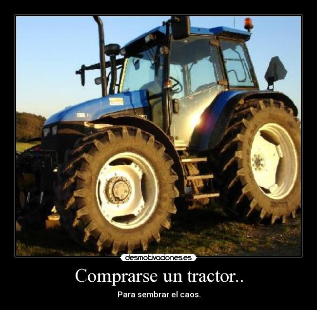 Comprarse un tractor.. - Para sembrar el caos.
