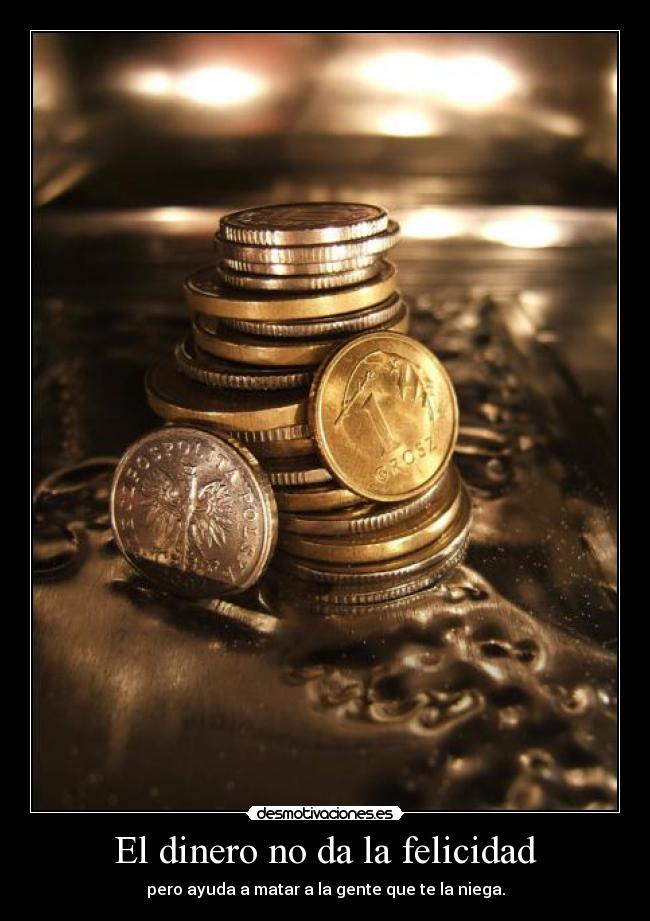 El dinero no da la felicidad - pero ayuda a matar a la gente que te la niega.