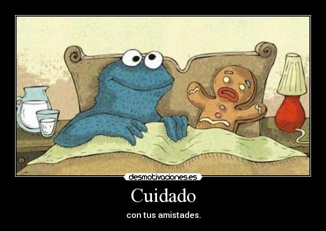 Cuidado - con tus amistades.