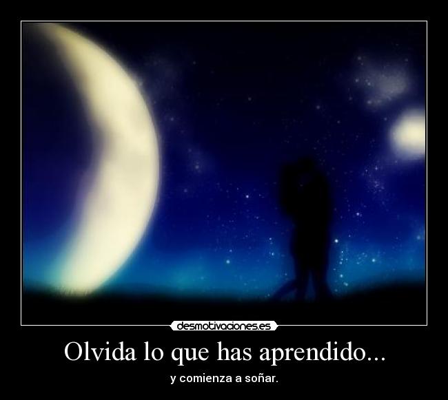 Olvida lo que has aprendido... - y comienza a soñar.