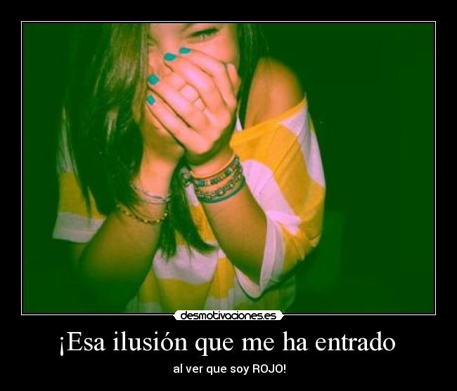 ¡Esa ilusión que me ha entrado  - al ver que soy ROJO!