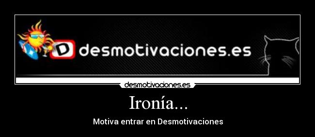 Ironía... - Motiva entrar en Desmotivaciones
