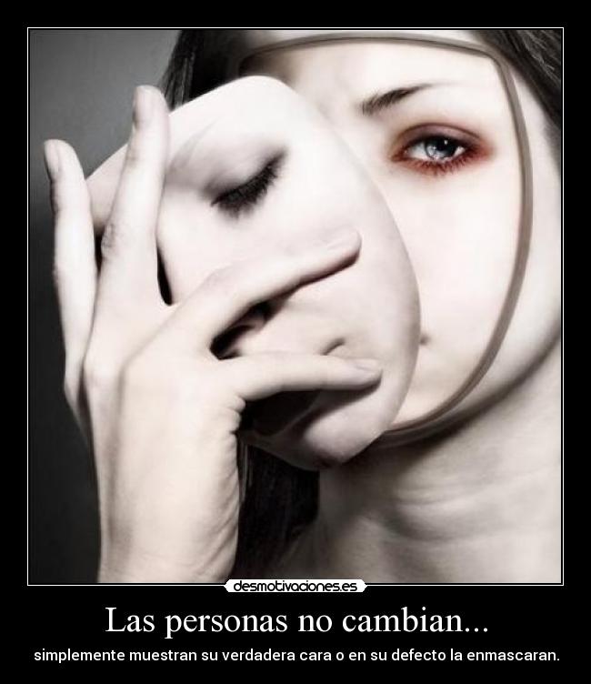Las personas no cambian... - simplemente muestran su verdadera cara o en su defecto la enmascaran.