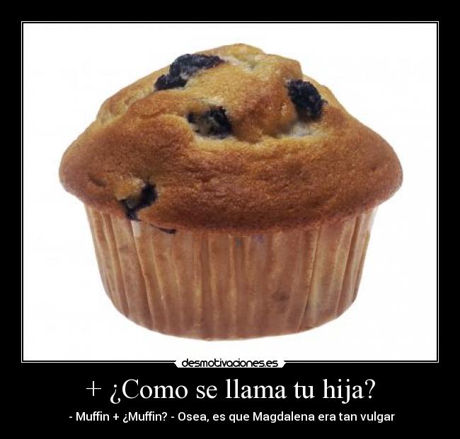 + ¿Como se llama tu hija? - - Muffin + ¿Muffin? - Osea, es que Magdalena era tan vulgar