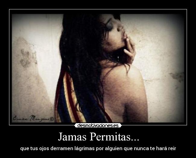Jamas Permitas... - que tus ojos derramen lágrimas por alguien que nunca te hará reir