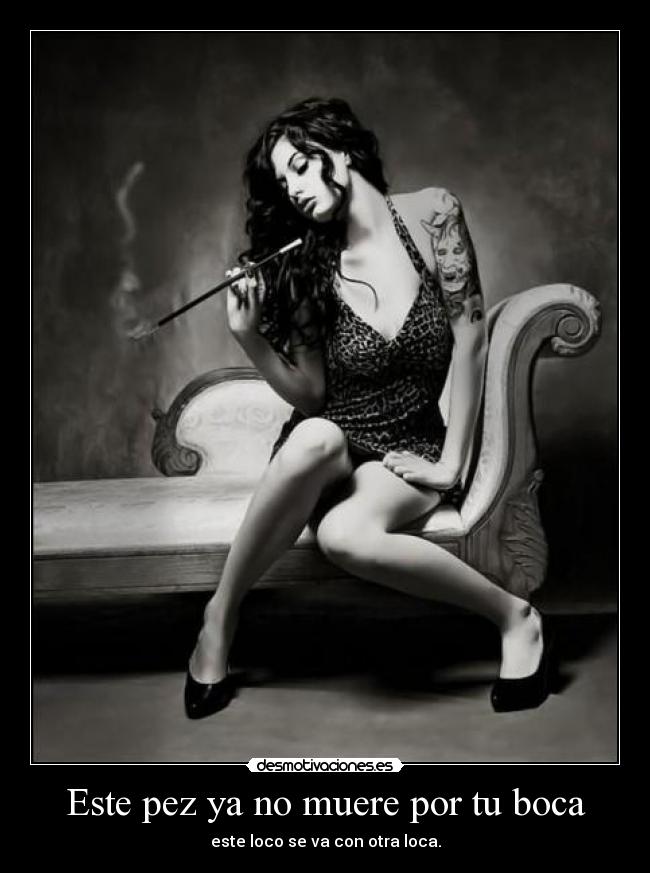 Este pez ya no muere por tu boca - este loco se va con otra loca.