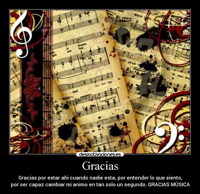 Gracias - Gracias por estar ahi cuando nadie esta, por entender lo que siento,
por ser capaz cambiar mi animo en tan solo un segundo. GRACIAS MÚSICA