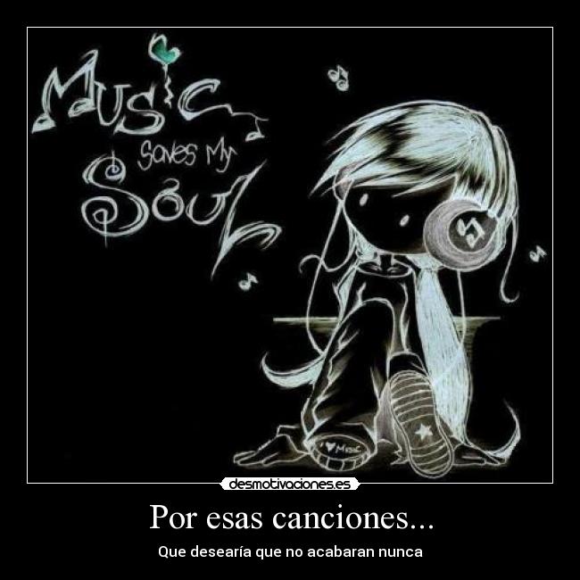 Por esas canciones... - Que desearía que no acabaran nunca