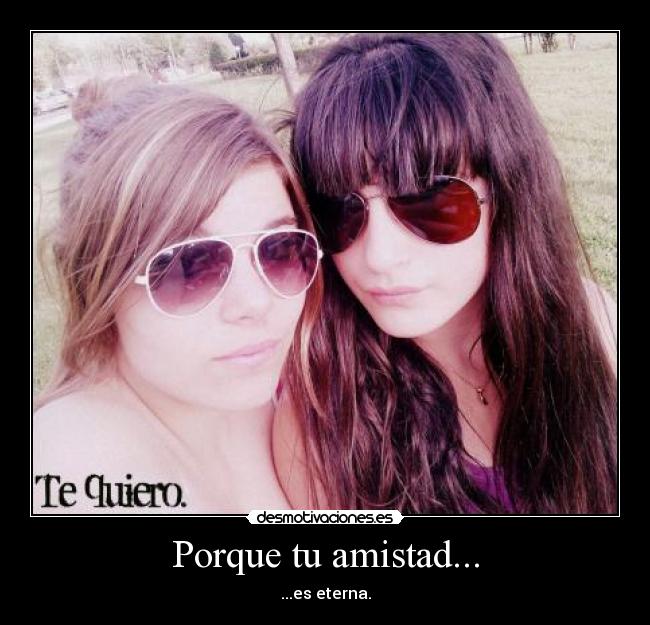 Porque tu amistad... - ...es eterna.
