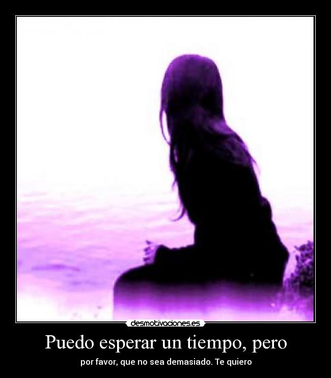 Puedo esperar un tiempo, pero - por favor, que no sea demasiado. Te quiero