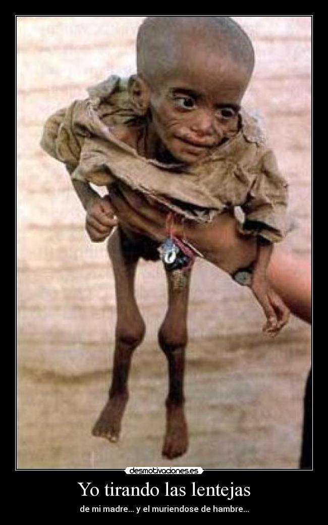 Yo tirando las lentejas - de mi madre... y el muriendose de hambre...