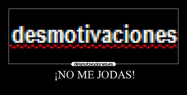 ¡NO ME JODAS! - 