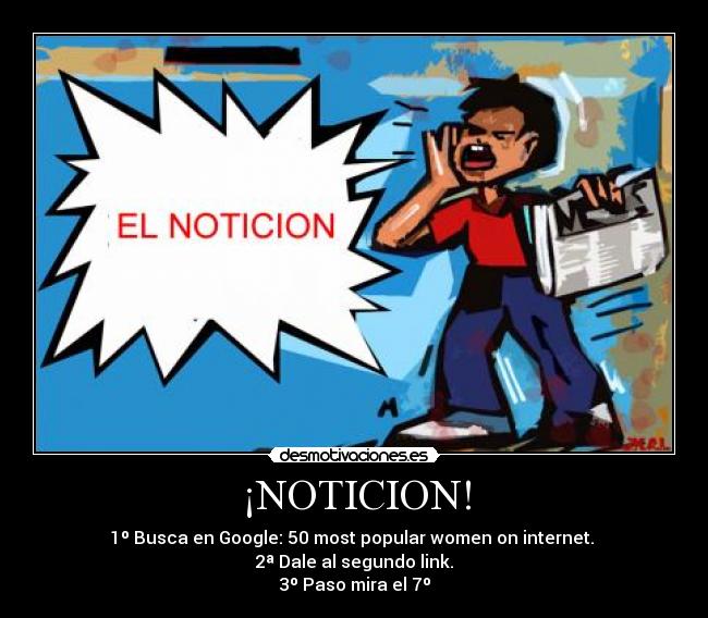 ¡NOTICION! - 1º Busca en Google: 50 most popular women on internet.
2ª Dale al segundo link.
3º Paso mira el 7º