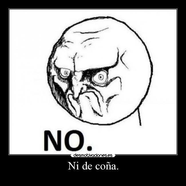 Ni de coña. -