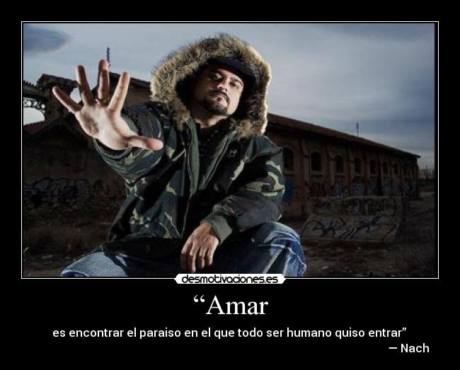 “Amar - es encontrar el paraiso en el que todo ser humano quiso entrar”
— Nach