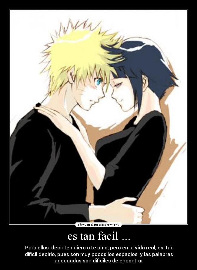 es tan facil ... - Para ellos decir te quiero o te amo, pero en la vida real, es tan
dificil decirlo, pues son muy pocos los espacios y las palabras
adecuadas son difíciles de encontrar