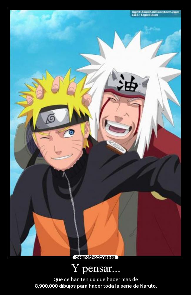 Y pensar... - Que se han tenido que hacer mas de
8.900.000 dibujos para hacer toda la serie de Naruto.