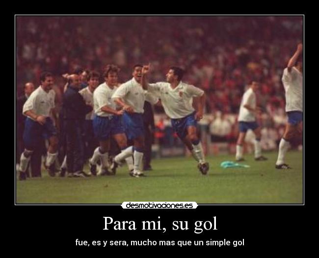 Para mi, su gol - fue, es y sera, mucho mas que un simple gol