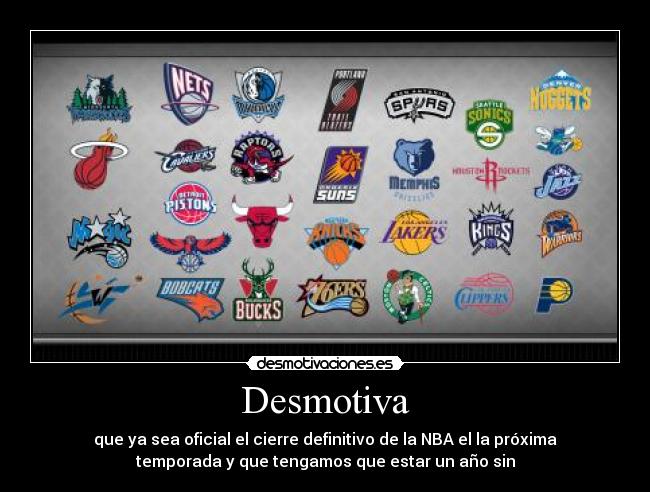 Desmotiva - que ya sea oficial el cierre definitivo de la NBA el la próxima
temporada y que tengamos que estar un año sin