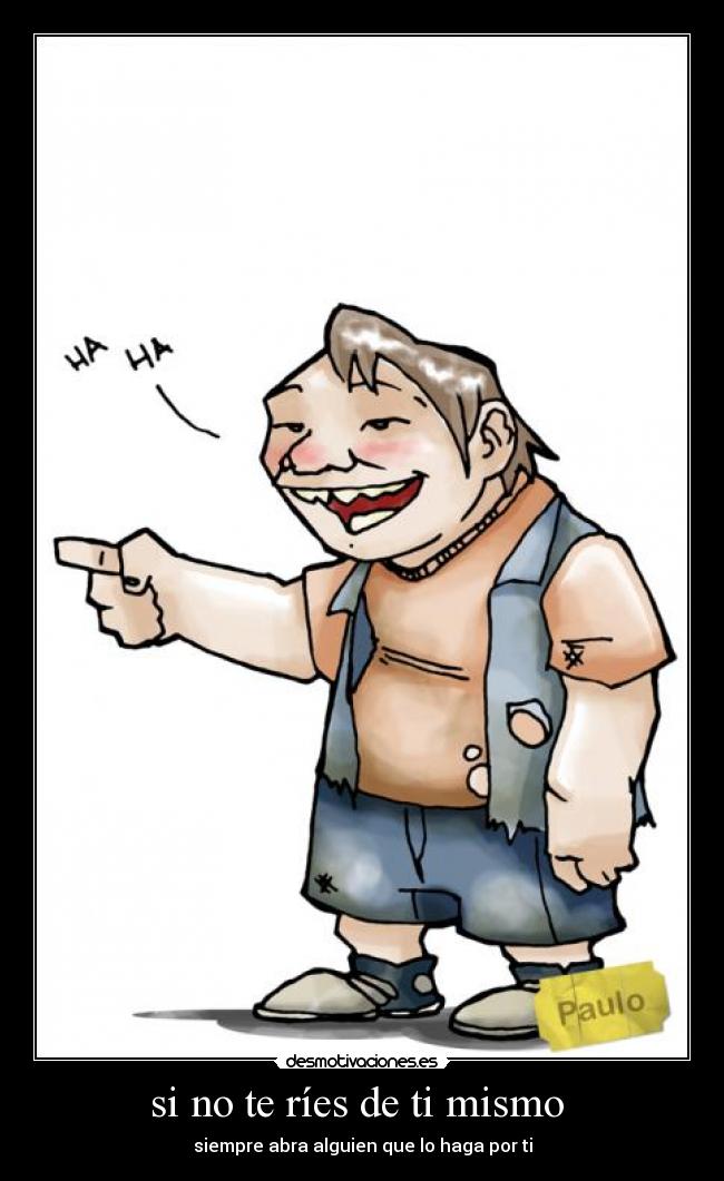 si no te ríes de ti mismo - siempre abra alguien que lo haga por ti