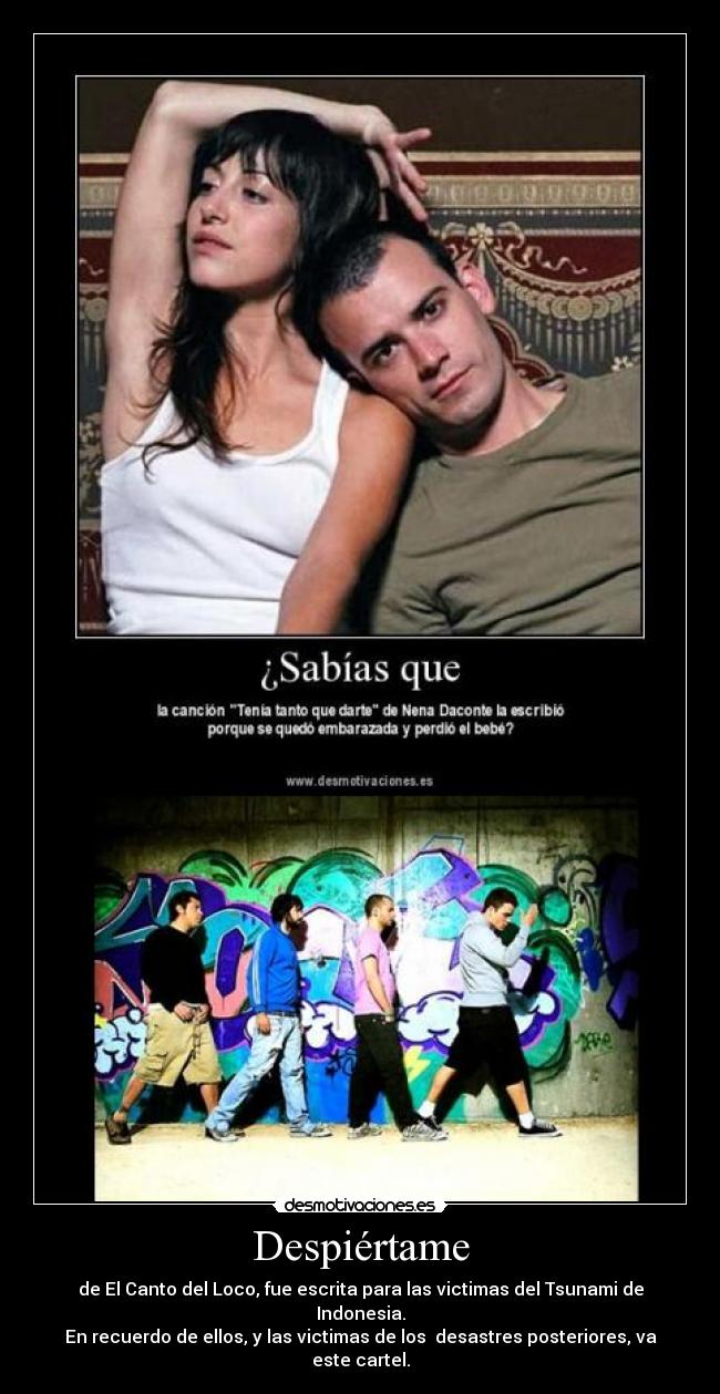 Despiértame - de El Canto del Loco, fue escrita para las victimas del Tsunami de Indonesia.
En recuerdo de ellos, y las victimas de los desastres posteriores, va este cartel.