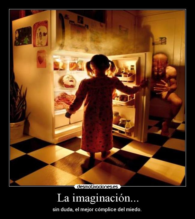 La imaginación... - sin duda, el mejor cómplice del miedo. 