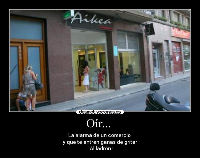 Oír... - La alarma de un comercio
y que te entren ganas de gritar
! Al ladrón !
