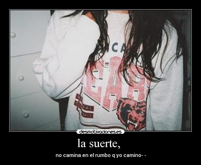 la suerte,  - no camina en el rumbo q yo camino­­