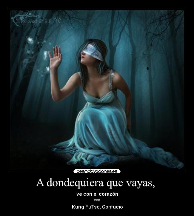 A dondequiera que vayas,  - ve con el corazón
***
Kung FuTse, Confucio