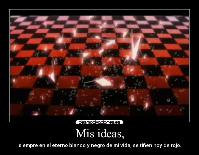 Mis ideas, - siempre en el eterno blanco y negro de mi vida, se tiñen hoy de rojo.