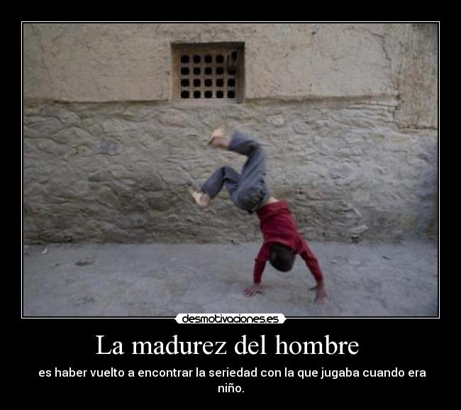 La madurez del hombre  -  es haber vuelto a encontrar la seriedad con la que jugaba cuando era niño.