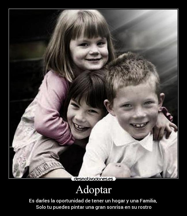 Adoptar - Es darles la oportunidad de tener un hogar y una Familia, 
Solo tu puedes pintar una gran sonrisa en su rostro