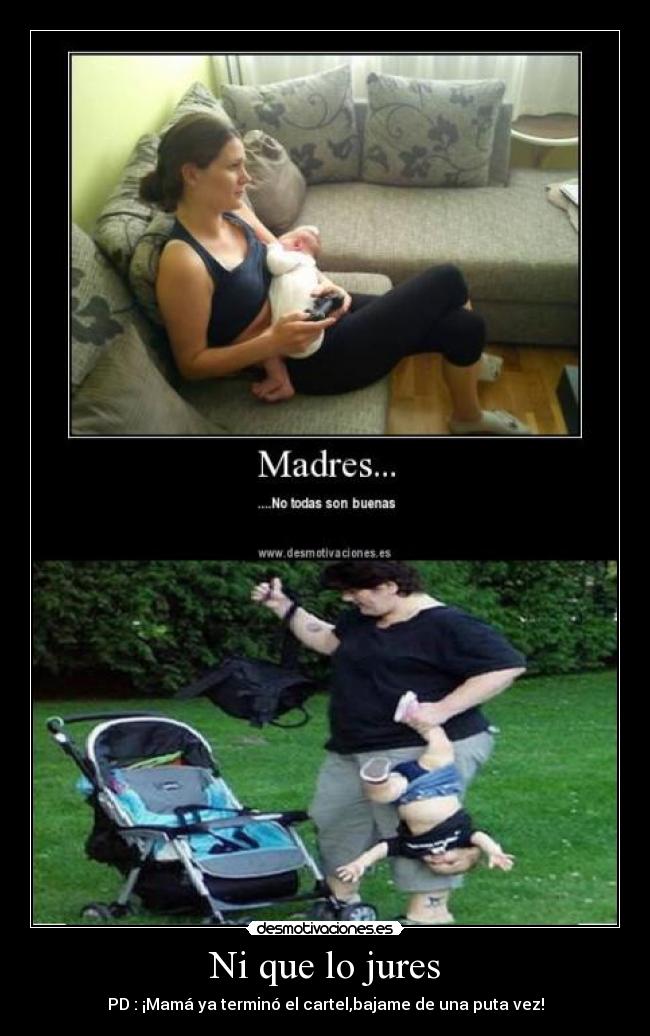 Ni que lo jures - PD : ¡Mamá ya terminó el cartel,bajame de una puta vez!