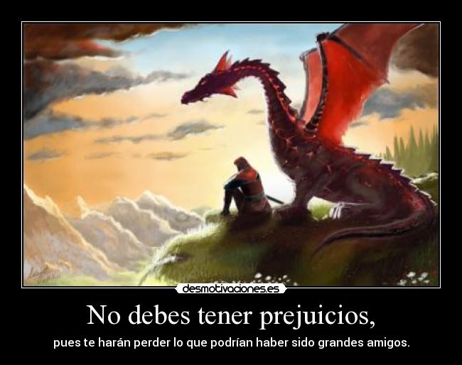 No debes tener prejuicios, -