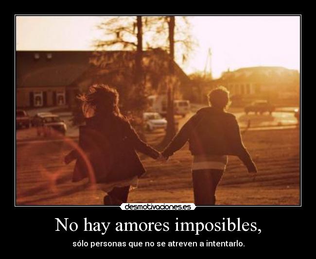 No hay amores imposibles, -